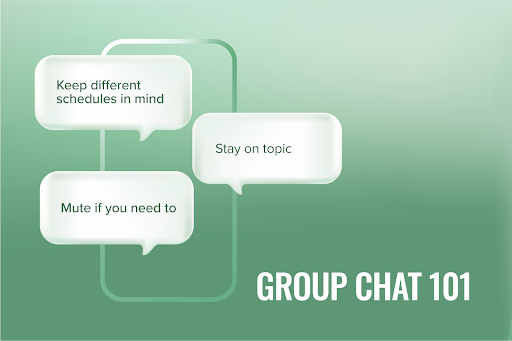 Graphic copy that says “Group chat 101” and the following bullet points:
Keep different schedules in mind
Stay on topic
Mute if you need to
